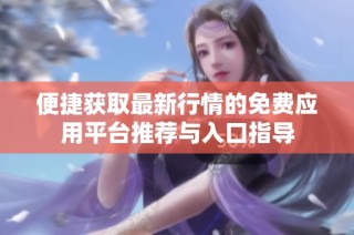 便捷获取最新行情的免费应用平台推荐与入口指导