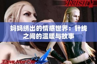 妈妈绣出的情感世界：针线之间的温暖与故事