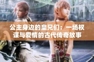 公主身边的皇兄们：一场权谋与爱情的古代传奇故事