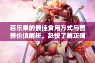 芭乐果的最佳食用方式与营养价值解析，赶快了解正确吃法！