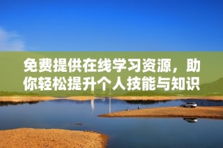 免费提供在线学习资源，助你轻松提升个人技能与知识水平