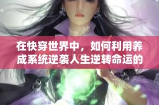 在快穿世界中，如何利用养成系统逆袭人生逆转命运的奇妙冒险