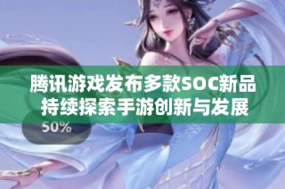 腾讯游戏发布多款SOC新品 持续探索手游创新与发展新方向