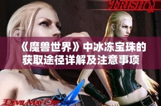 《魔兽世界》中冰冻宝珠的获取途径详解及注意事项