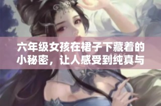 六年级女孩在裙子下藏着的小秘密，让人感受到纯真与勇气的故事