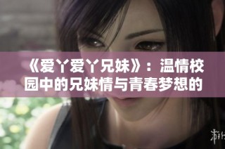 《爱丫爱丫兄妹》：温情校园中的兄妹情与青春梦想的故事