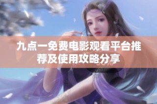 九点一免费电影观看平台推荐及使用攻略分享
