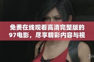 免费在线观看高清完整版的97电影，尽享精彩内容与视觉盛宴
