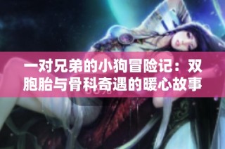 一对兄弟的小狗冒险记：双胞胎与骨科奇遇的暖心故事