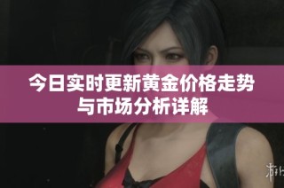 今日实时更新黄金价格走势与市场分析详解
