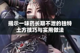 揭示一味药长期不泄的独特土方技巧与实用做法