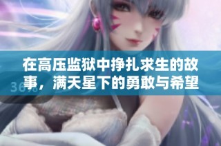 在高压监狱中挣扎求生的故事，满天星下的勇敢与希望