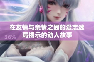 在友情与亲情之间的爱恋迷局揭示的动人故事