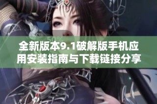 全新版本9.1破解版手机应用安装指南与下载链接分享