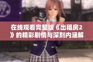 在线观看完整版《出租房2》的精彩剧情与深刻内涵解析