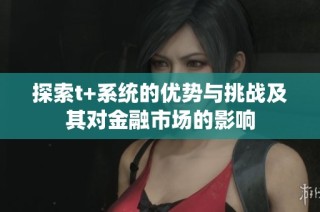 探索t+系统的优势与挑战及其对金融市场的影响