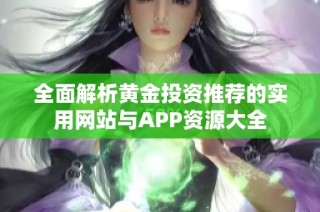 全面解析黄金投资推荐的实用网站与APP资源大全