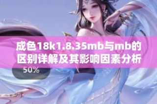 成色18k1.8.35mb与mb的区别详解及其影响因素分析