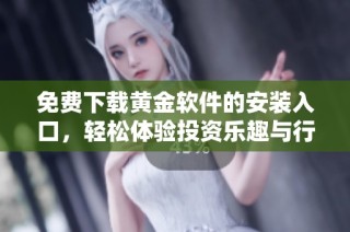 免费下载黄金软件的安装入口，轻松体验投资乐趣与行情分析工具