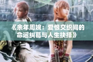 《余年周婉：爱恨交织间的命运纠葛与人生抉择》