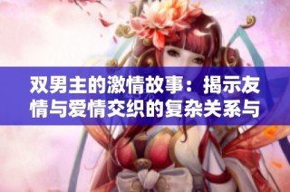 双男主的激情故事：揭示友情与爱情交织的复杂关系与成长历程