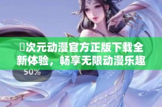 囧次元动漫官方正版下载全新体验，畅享无限动漫乐趣