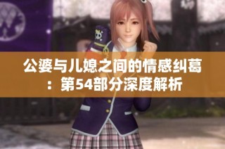 公婆与儿媳之间的情感纠葛：第54部分深度解析
