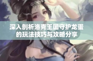 深入剖析洛克王国守护龙蛋的玩法技巧与攻略分享