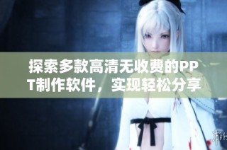 探索多款高清无收费的PPT制作软件，实现轻松分享与展示