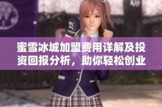 蜜雪冰城加盟费用详解及投资回报分析，助你轻松创业开店