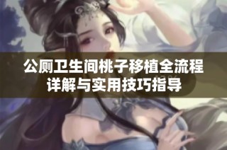 公厕卫生间桃子移植全流程详解与实用技巧指导