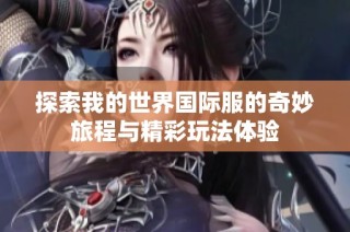 探索我的世界国际服的奇妙旅程与精彩玩法体验