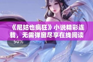 《尼姑也疯狂》小说精彩连载，无需弹窗尽享在线阅读乐趣