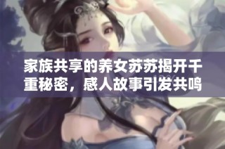 家族共享的养女苏苏揭开千重秘密，感人故事引发共鸣与思考
