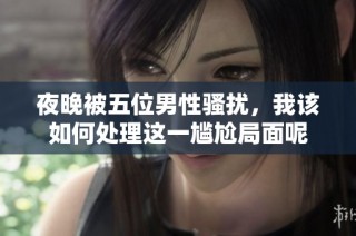 夜晚被五位男性骚扰，我该如何处理这一尴尬局面呢