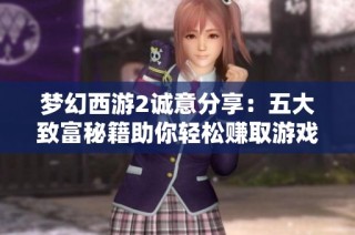 梦幻西游2诚意分享：五大致富秘籍助你轻松赚取游戏财富