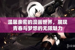 温馨亲密的漫画世界，展现青春与梦想的无限魅力