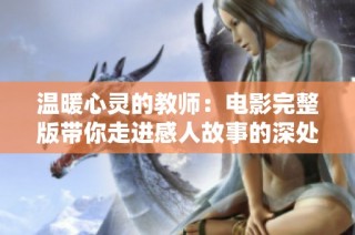 温暖心灵的教师：电影完整版带你走进感人故事的深处