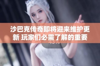 沙巴克传奇即将迎来维护更新 玩家们必需了解的重要信息