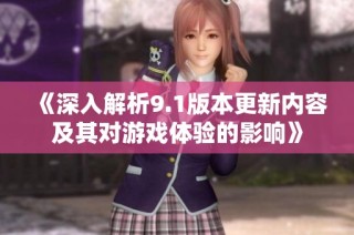 《深入解析9.1版本更新内容及其对游戏体验的影响》