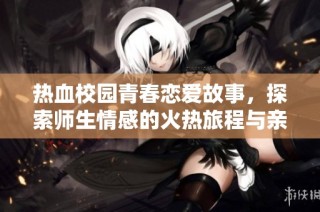 热血校园青春恋爱故事，探索师生情感的火热旅程与亲密邂逅