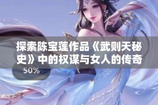 探索陈宝莲作品《武则天秘史》中的权谋与女人的传奇人生