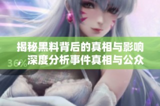 揭秘黑料背后的真相与影响，深度分析事件真相与公众反应
