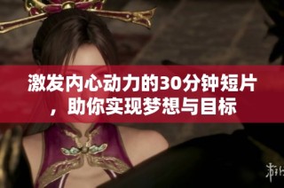 激发内心动力的30分钟短片，助你实现梦想与目标