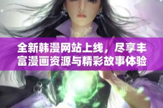 全新韩漫网站上线，尽享丰富漫画资源与精彩故事体验
