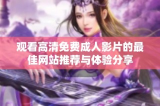 观看高清免费成人影片的最佳网站推荐与体验分享