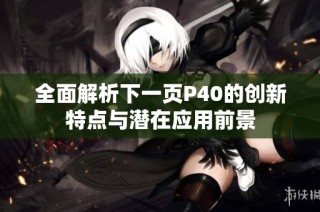 全面解析下一页P40的创新特点与潜在应用前景