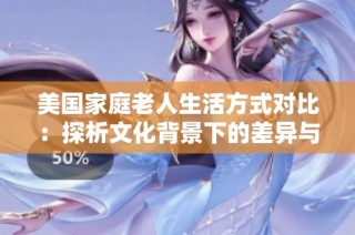 美国家庭老人生活方式对比：探析文化背景下的差异与共鸣