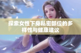 探索女性下身私密部位的多样性与健康建议