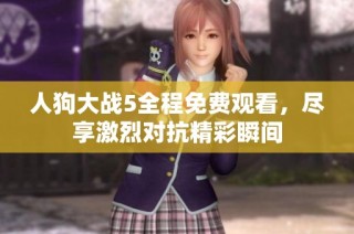 人狗大战5全程免费观看，尽享激烈对抗精彩瞬间
